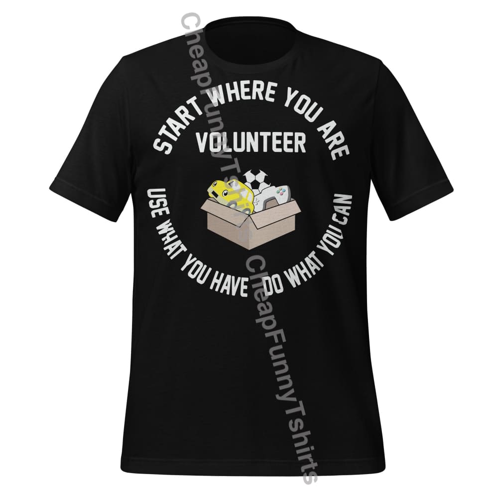 Volunteer: Start Where You Are Use What You Have Do What You Can Unisex t-shirt Black / XS T-Shirt